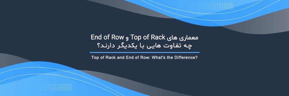 معماری‌ های Top of Rack و End of Row چه تفاوت هایی با یکدیگر دارند؟