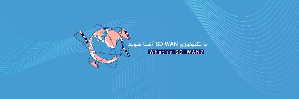 با تکنولوژی SD-WAN آشنا شوید | SD-WAN چه مزایایی دارد و چگونه کار می‌کند؟